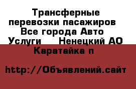 Трансферные перевозки пасажиров - Все города Авто » Услуги   . Ненецкий АО,Каратайка п.